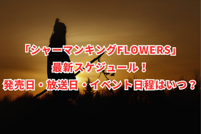 「SHAMAN KING FLOWERS」最新スケジュール！発売日・放送日・イベント日程はいつ？