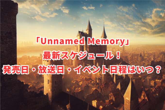 「Unnamed Memory」最新スケジュール！発売日・放送日・イベント日程はいつ？