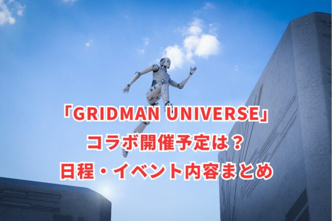 「GRIDMAN UNIVERSE」コラボ開催予定は？日程・イベント内容まとめ